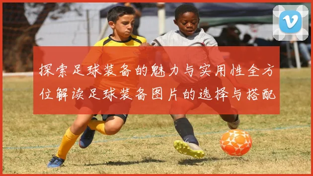 探索足球装备的魅力与实用性全方位解读足球装备图片的选择与搭配技巧