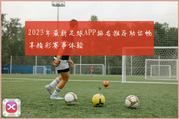 2023年最新足球APP排名推荐助你畅享精彩赛事体验