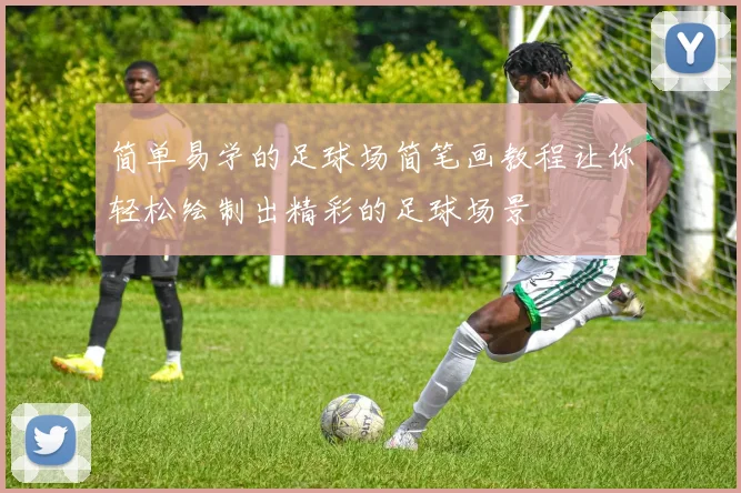 简单易学的足球场简笔画教程让你轻松绘制出精彩的足球场景
