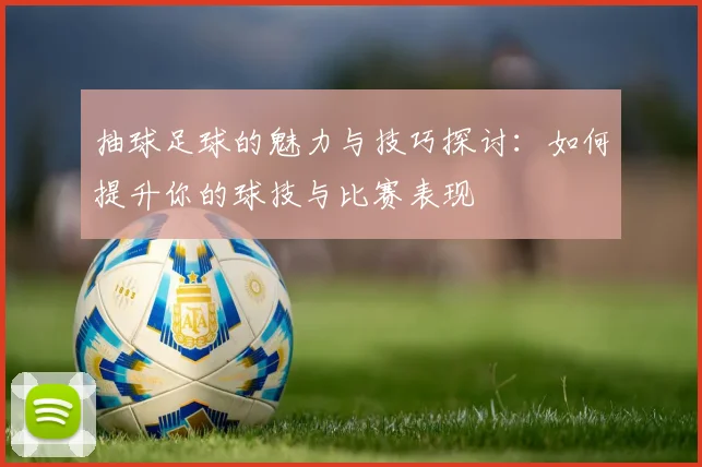 抽球足球的魅力与技巧探讨：如何提升你的球技与比赛表现
