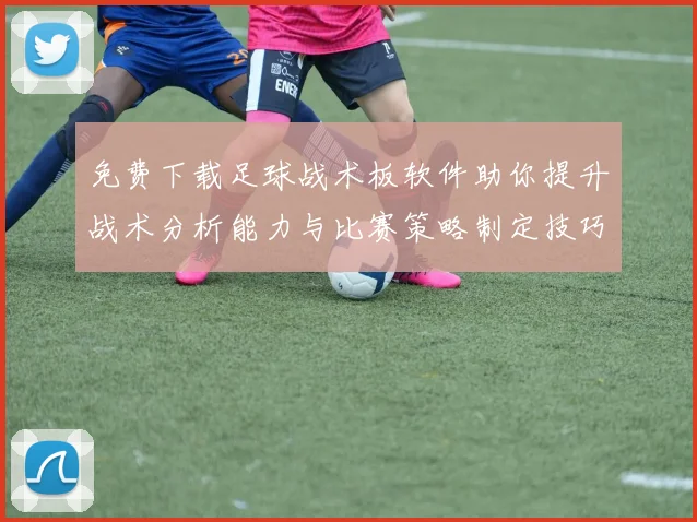 免费下载足球战术板软件助你提升战术分析能力与比赛策略制定技巧