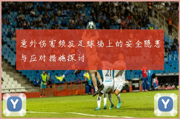 意外伤害频发足球场上的安全隐患与应对措施探讨