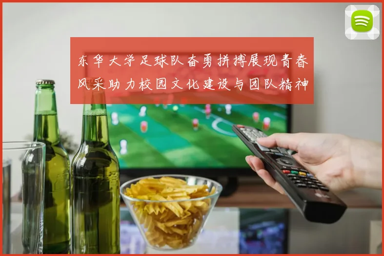 东华大学足球队奋勇拼搏展现青春风采助力校园文化建设与团队精神提升